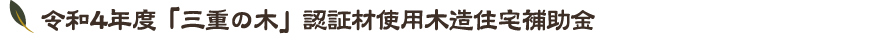 令和4年度「三重の木」認証材使用木造住宅補助金